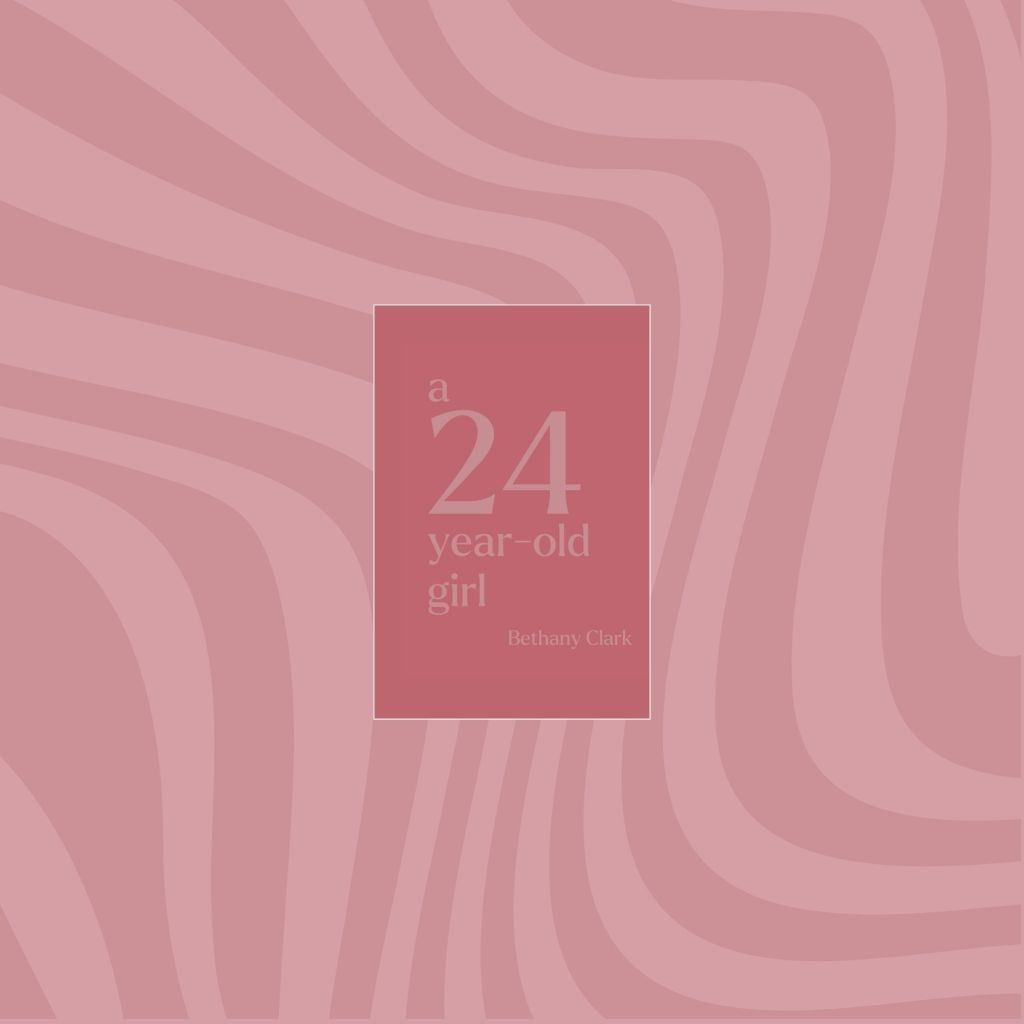 An Accumulation of Poetry from Bethany Clark’s Original Book A 24 Year-Old&nbsp;Girl